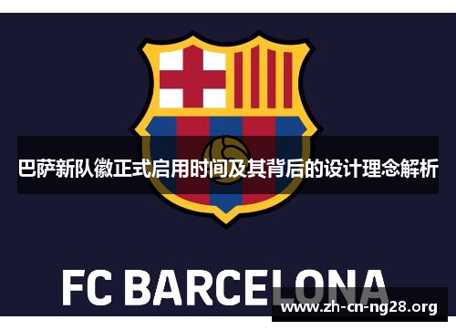 巴萨新队徽正式启用时间及其背后的设计理念解析
