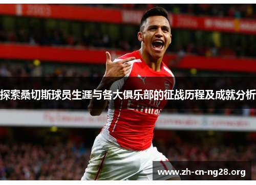 探索桑切斯球员生涯与各大俱乐部的征战历程及成就分析