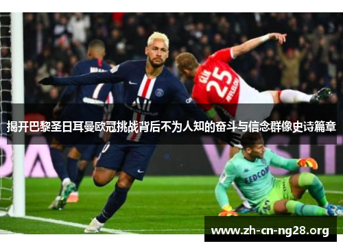 揭开巴黎圣日耳曼欧冠挑战背后不为人知的奋斗与信念群像史诗篇章