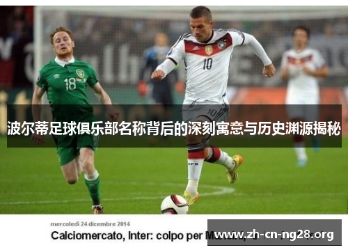 波尔蒂足球俱乐部名称背后的深刻寓意与历史渊源揭秘