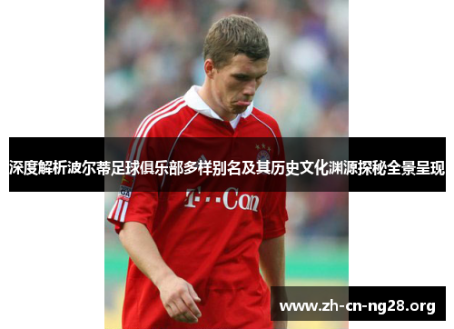 深度解析波尔蒂足球俱乐部多样别名及其历史文化渊源探秘全景呈现