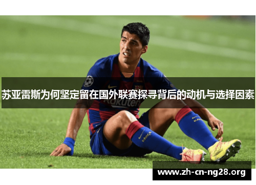 苏亚雷斯为何坚定留在国外联赛探寻背后的动机与选择因素