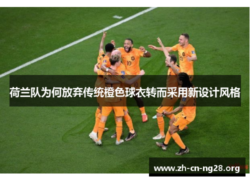 荷兰队为何放弃传统橙色球衣转而采用新设计风格