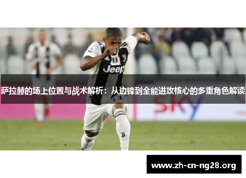 萨拉赫的场上位置与战术解析：从边锋到全能进攻核心的多重角色解读